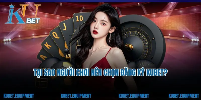 Tại sao người chơi nên chọn đăng ký Kubet?