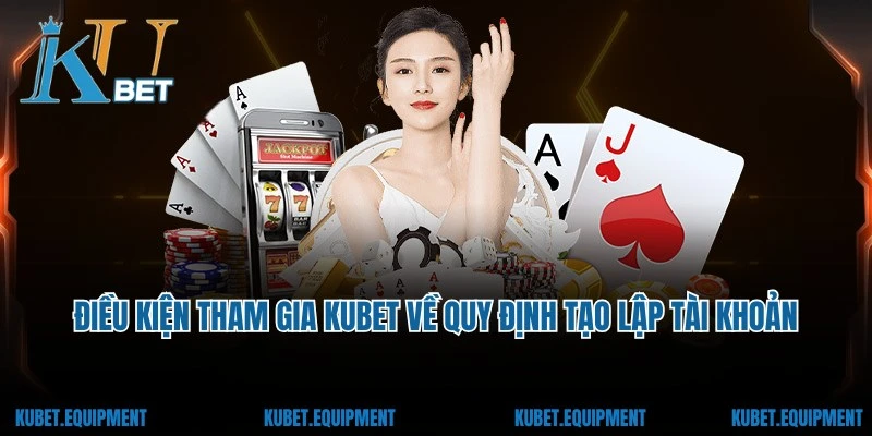 Điều kiện tham gia Kubet về quy định tạo lập tài khoản
