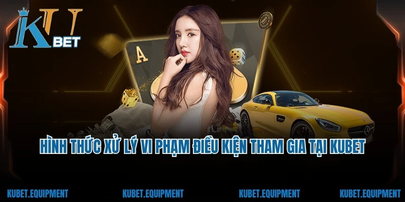 Hình thức xử lý vi phạm điều kiện tham gia tại Kubet