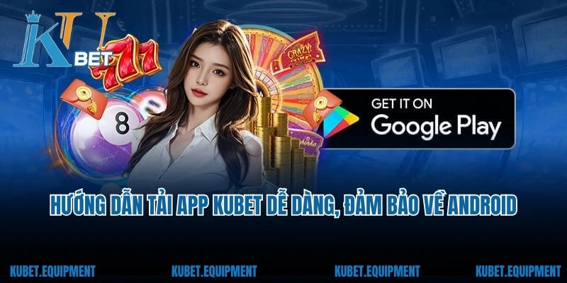 Hướng dẫn tải app Kubet dễ dàng, đảm bảo về Android