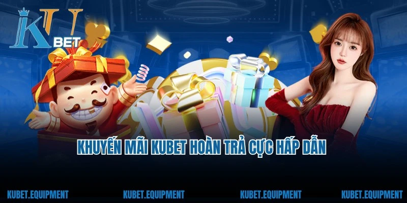 Khuyến mãi Kubet hoàn trả cực hấp dẫn cho hội viên