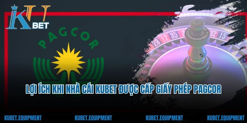 Lợi ích khi nhà cái Kubet được cấp giấy phép PAGCOR