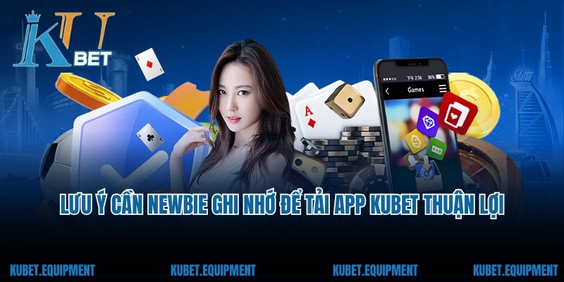 Lưu ý cần newbie ghi nhớ để tải app Kubet thuận lợi