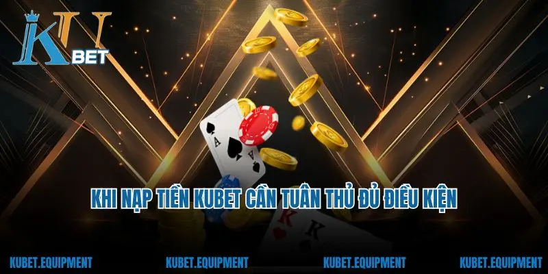 Khi nạp tiền Kubet cần tuân thủ đủ điều kiện
