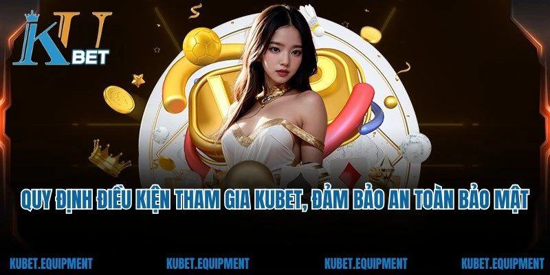 Quy định điều kiện tham gia Kubet, đảm bảo an toàn bảo mật