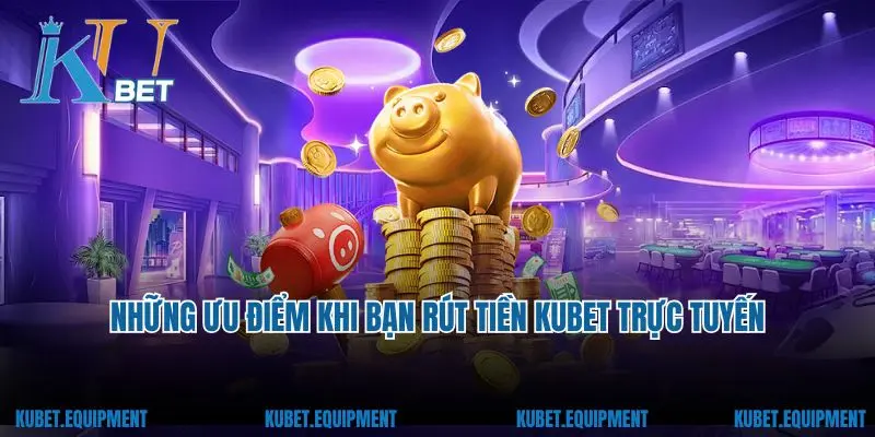 Những ưu điểm khi bạn rút tiền Kubet trực tuyến