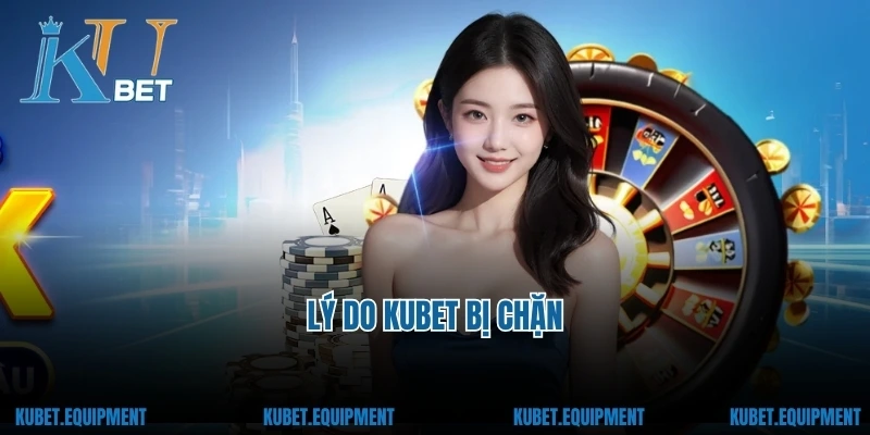 Lý do Kubet bị chặn