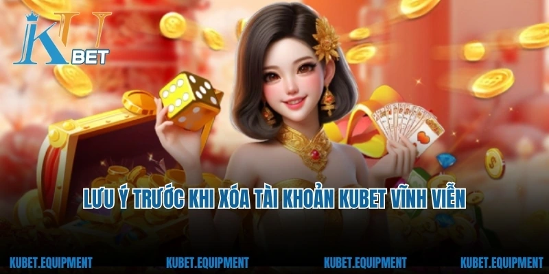 Lưu ý trước khi xóa tài khoản Kubet vĩnh viễn