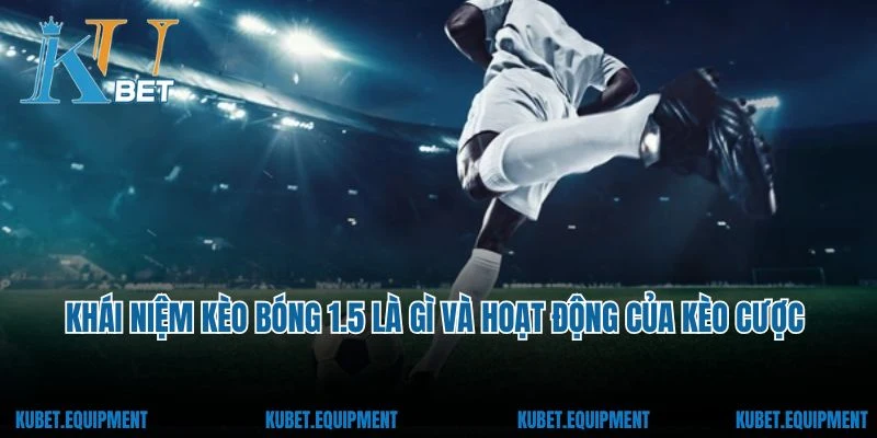 Tìm hiểu khái niệm kèo bóng 1.5 là gì và hoạt động của kèo cược