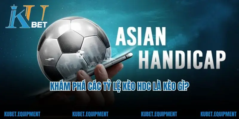 Khám phá các tỷ lệ kèo HDC là kèo gì?