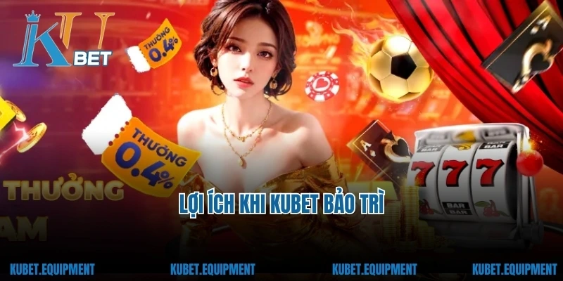 Lợi ích khi Kubet bảo trì