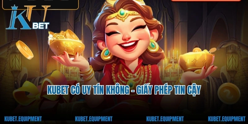 Kubet có uy tín không - giấy phép tin cậy