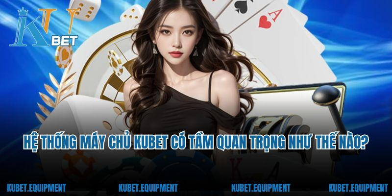 Hệ thống máy chủ Kubet có tầm quan trọng như thế nào?