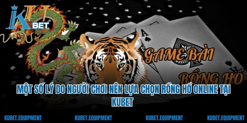 Một số lý do người chơi nên lựa chọn rồng hổ online tại Kubet