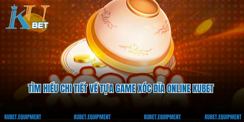 Tìm hiểu chi tiết về tựa game xóc đĩa online Kubet